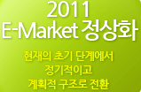 2011 E-Market 정상화 현재의 초기 단계에서 정기적이고 계획적 구조로 전환