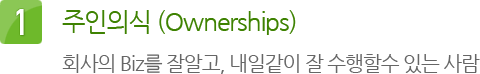 1. 주인의식 (Ownerships) : 회사의 Biz를 잘알고, 내일같이 잘 수행할수 있는 사람