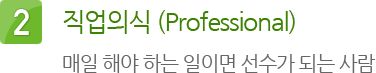 2. 직업의식 (Professional) : 매일 해야 하는 일이면 선수가 되는 사람